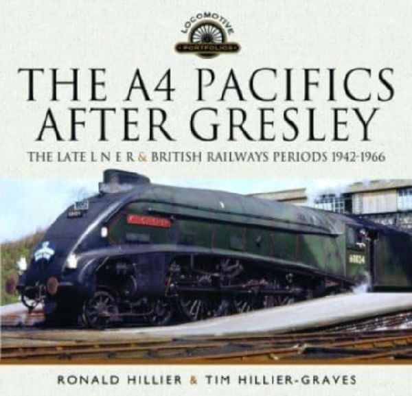 The A4 Pacifics After Gresley: The Late L N E R and British Railways Periods, 1942-1966