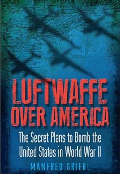 Luftwaffe Over America: The Secret Plans to Bomb the United States in World War II