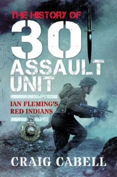 The History of 30 Assault Unit: Ian Flemings Red Indians