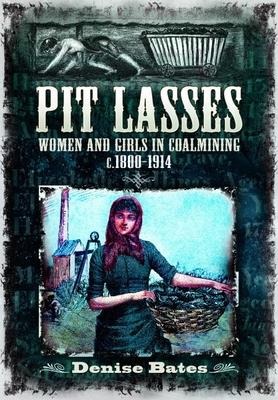 Pit Lasses: Women and Girls in Coalmining C.1800-1914 - Revised Edition
