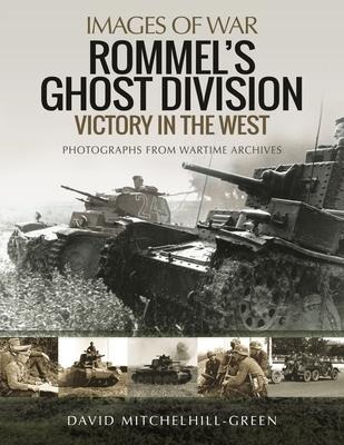 Rommels Ghost Division: Victory in the West: Rare Photographs from Wartime Archives