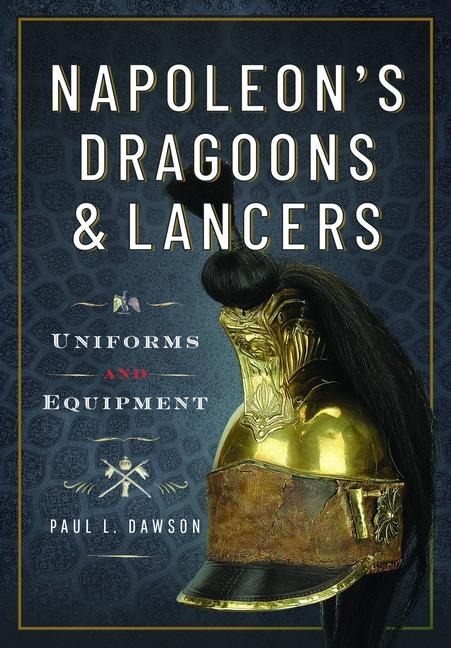 Napoleons Dragoons and Lancers: Uniforms and Equipment