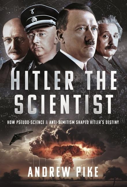 Hitler the Scientist: How Pseudo-Science and Anti-Semitism Shaped Hitler's Destiny