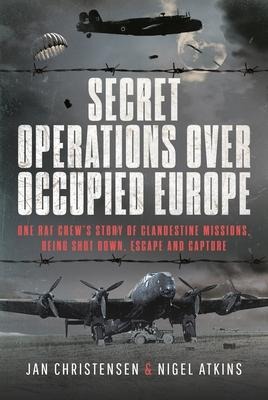 Secret Operations Over Occupied Europe: One RAF Crews Story of Clandestine Missions, Being Shot Down, Escape and Capture