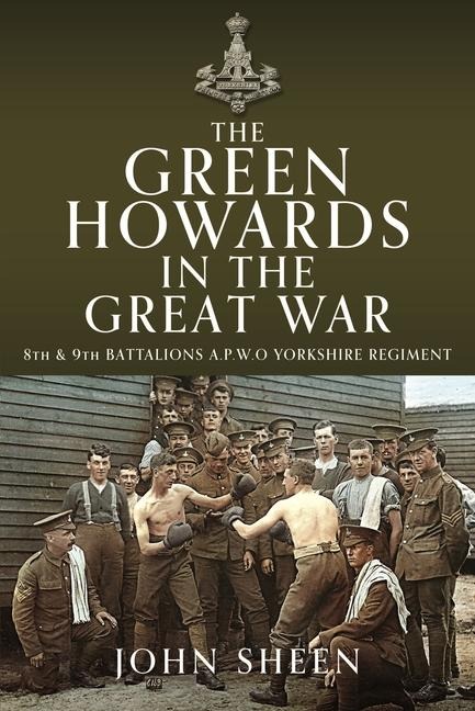The Green Howards in the Great War: 8th and 9th Battalions A.P.W.O Yorkshire Regiment