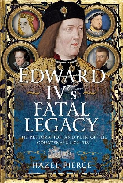 Edward IVs Fatal Legacy: The Restoration and Ruin of the Courtenays 1479-1558