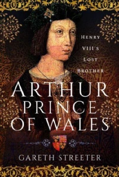 Arthur, Prince of Wales: Henry VIIIs Lost Brother