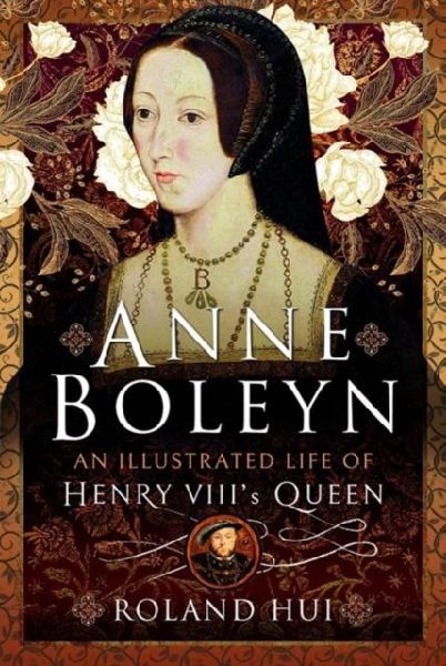 Anne Boleyn, An Illustrated Life of Henry VIIIs Queen