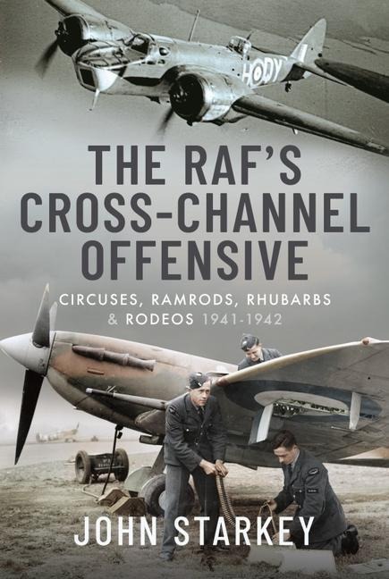 The RAFs Cross-Channel Offensive: Circuses, Ramrods, Rhubarbs and Rodeos 1941-1942