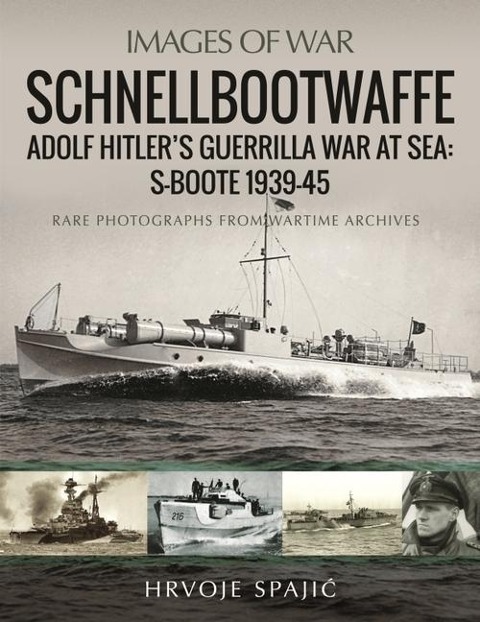 Schnellbootwaffe: Adolf Hitler s Guerrilla War at Sea: S-Boote 1939-45