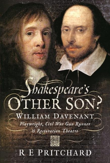 Shakespeares Other Son?: William Davenant, Playwright, Civil War Gun Runner and Restoration Theatre Manager