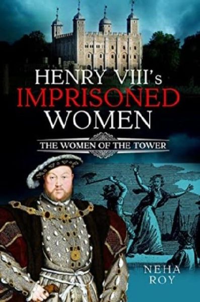 Henry VIIIs Imprisoned Women: The Women of the Tower