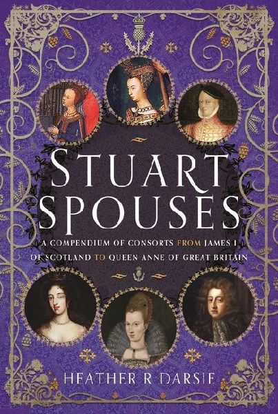 Stuart Spouses: A Compendium of Consorts from James I of Scotland to Queen Anne of Great Britain