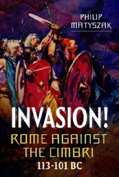 Invasion! Rome Against the Cimbri, 113-101 BC
