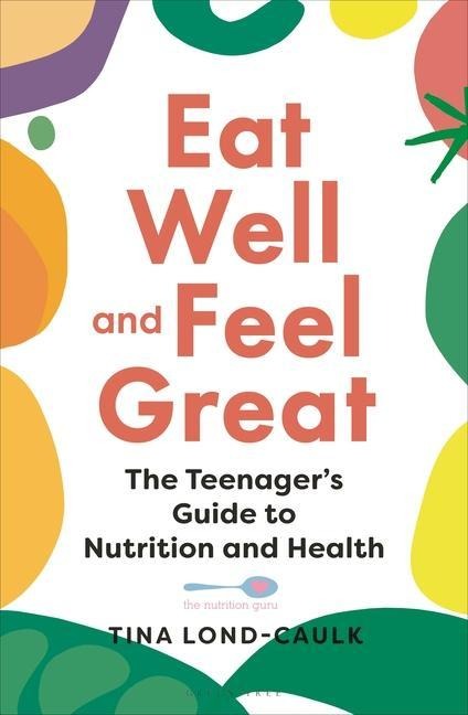 Eat Well and Feel Great: The Teenagers Guide to Nutrition and Health