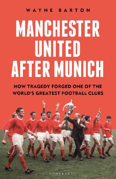 Manchester United After Munich: How Tragedy Forged One of the Worlds Greatest Football Clubs