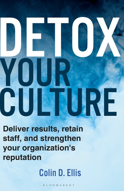 Detox Your Culture: Deliver Results, Retain Staff, and Strengthen Your Organizations Reputation