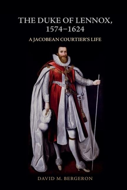 The Duke of Lennox, 1574-1624: A Jacobean Courtiers Life