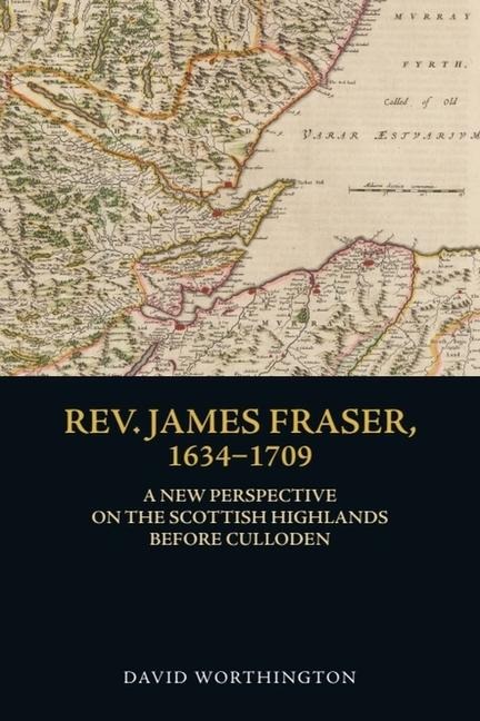 Rev. James Fraser, 1634-1709: A New Perspective on the Scottish Highlands Before Culloden