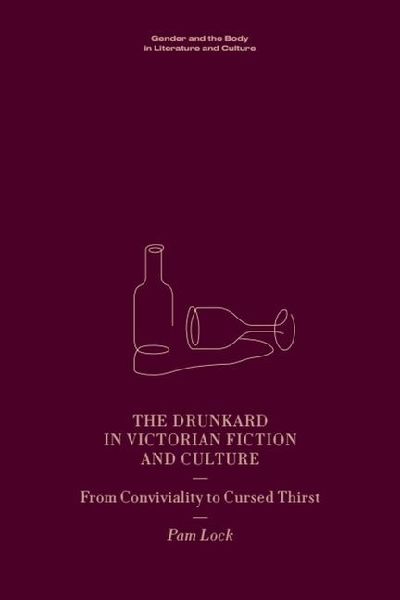 The Drunkard in Victorian Fiction and Culture: From Conviviality to Cursed Thirst