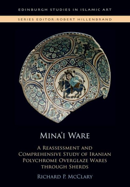 Mina'i Ware: A Reassessment and Comprehensive Study of Iranian Polychrome Overglaze Wares through Sherds