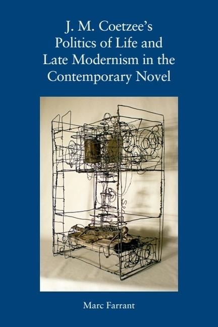 J. M. Coetzees Politics of Life and Late Modernism in the Contemporary Novel