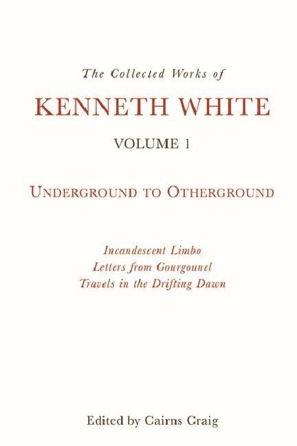 The Collected Works of Kenneth White, Volume 1: Underground to Otherground