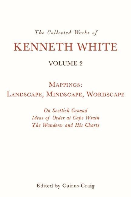 The Collected Works of Kenneth White, Volume 2: Mappings: Landscape, Mindscape, Wordscape