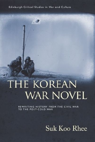 The Korean War Novel: Rewriting History from the Civil War to the Post-Cold War