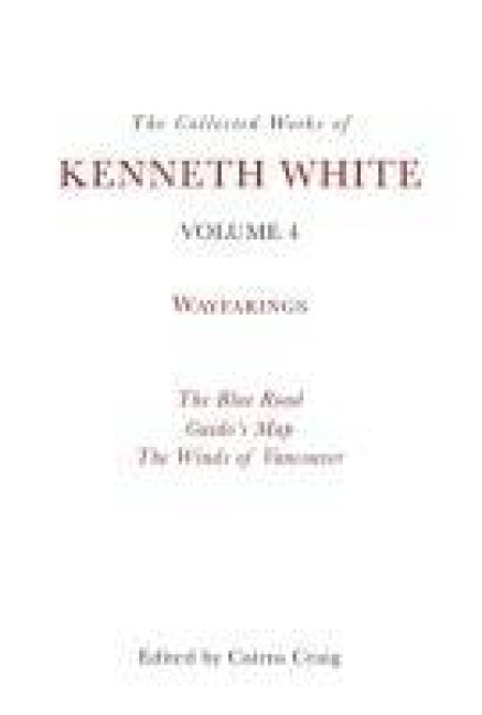 The Collected Works of Kenneth White, Volume 4: Wayfarings