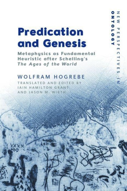 Predication and Genesis: Metaphysics as Fundamental Heuristic After Schellings the Ages of the World