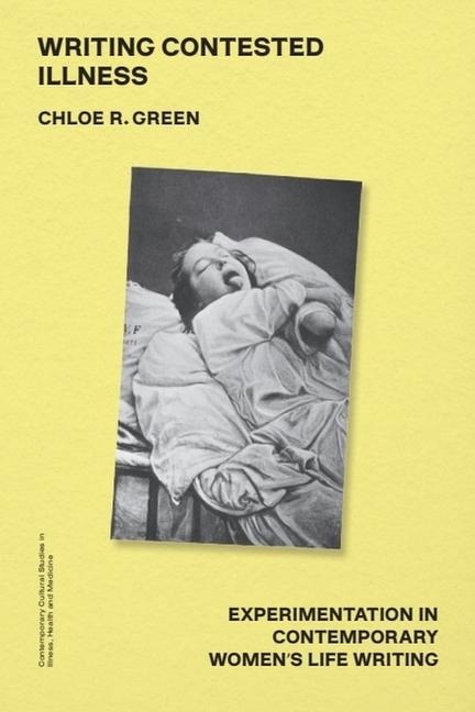 Writing Contested Illness: Experimentation in Contemporary Womens Life Writing