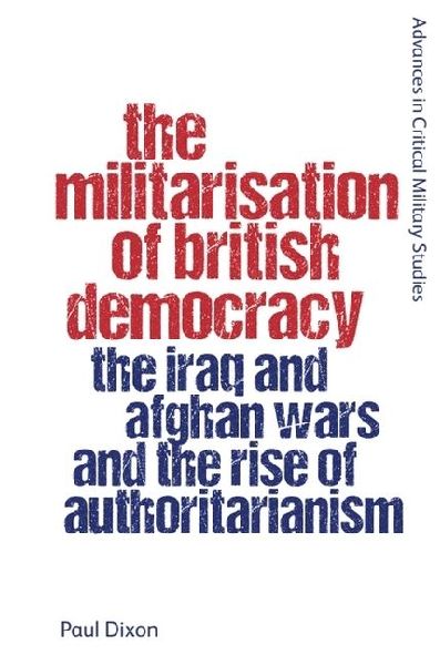 The Militarisation of British Democracy: The Iraq and Afghan Wars and the Rise of Authoritarianism