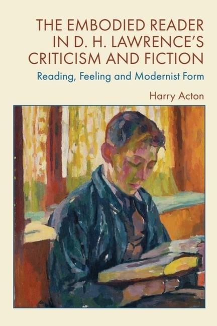 The Embodied Reader in D. H. Lawrences Criticism and Fiction: Reading, Feeling and Modernist Form