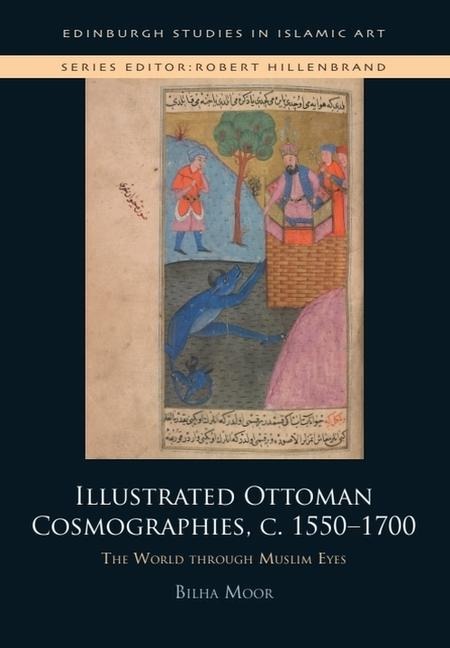 Illustrated Ottoman Cosmographies, c. 1550-1700: The World through Muslim Eyes