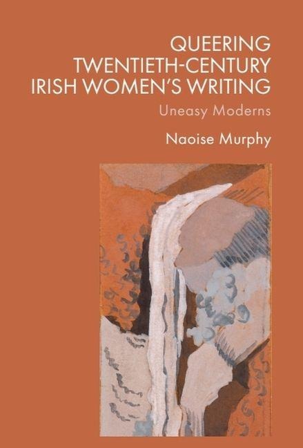 Queering Twentieth-Century Irish Womens Writing: Uneasy Moderns