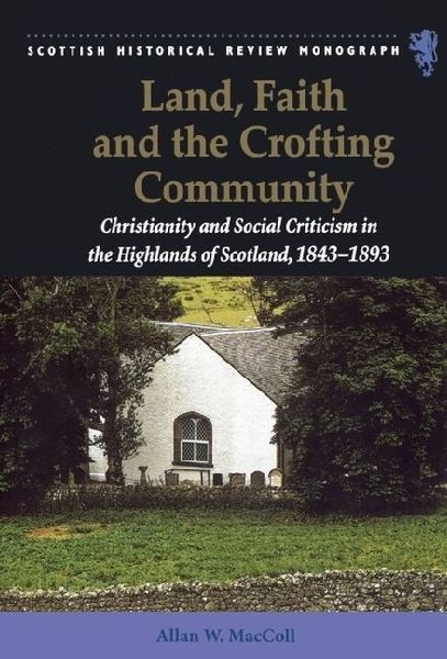 Land, Faith and the Crofting Community: Christianity and Social Criticism in the Highlands of Scotland 1843-1893