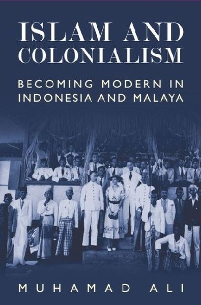Islam and Colonialism: Becoming Modern in Indonesia and Malaya