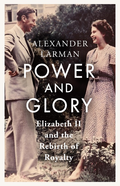 Power and Glory - As seen on Channel 4s Edward vs George: Elizabeth II and the Rebirth of Royalty
