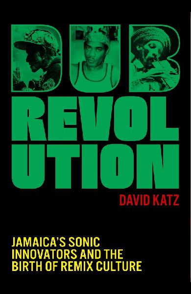 Dub Revolution: Jamaicas Sonic Innovators and the Birth of Remix Culture