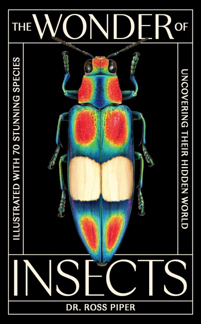 The Wonder of Insects: Uncovering their Hidden World: Fully Illustrated with 70 Stunning Species