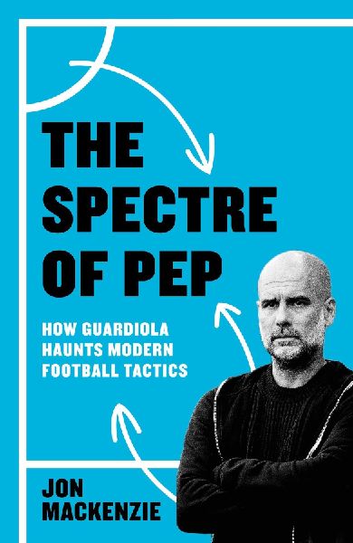 The Spectre of Pep: How Guardiola Haunts Modern Football Tactics