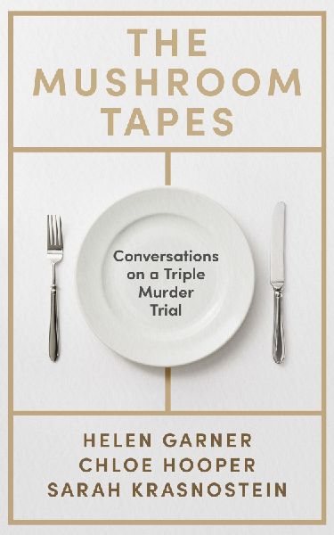 The Mushroom Tapes: Conversations on a Triple Murder Trial - from three of Australia's finest writers, including the winner of the 2025 Baillie Gifford Prize