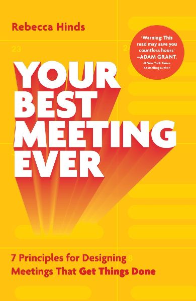 Your Best Meeting Ever: 7 Principles for Designing Meetings That Get Things Done