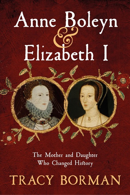 Anne Boleyn & Elizabeth I: The revelatory true story of the mother and daughter who changed history from Sunday Times bestselling author Tracy Borman OBE
