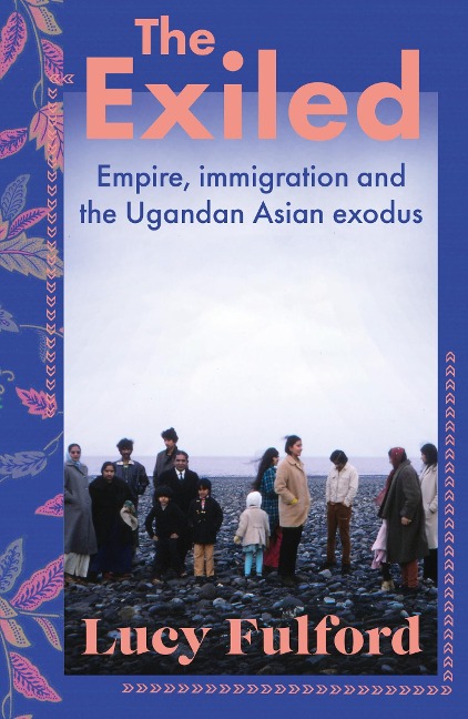 The Exiled: Empire, Immigration and the Ugandan Asian Exodus