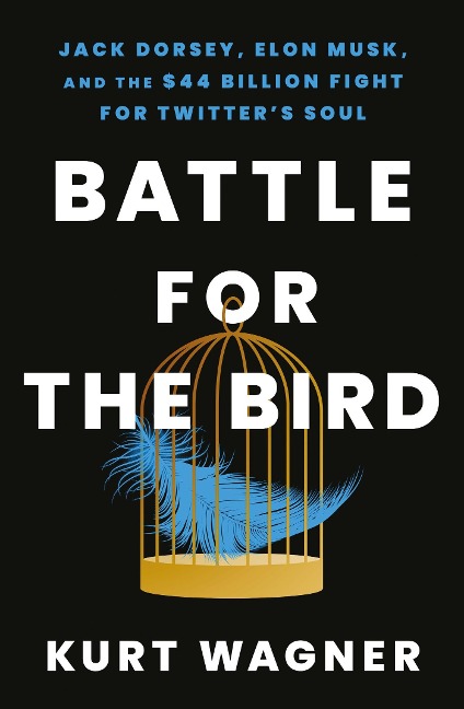 Battle for the Bird: Jack Dorsey, Elon Musk and the $44 Billion Fight for Twitters Soul