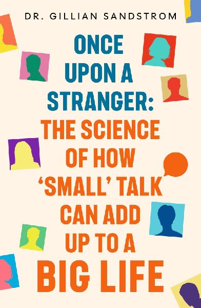 Once Upon a Stranger: The Science of How Small Talk Can Add Up to a Big Life