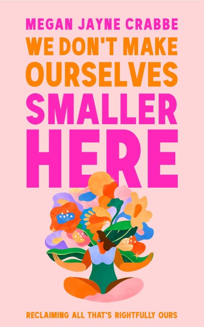 We Dont Make Ourselves Smaller Here: The empowering new book from bestselling author of Body Positive Power