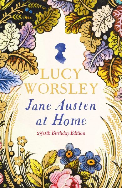 Jane Austen at Home: The acclaimed biography of the beloved author of PRIDE AND PREJUDICE by Sunday Times bestselling historian Lucy Worsley OBE